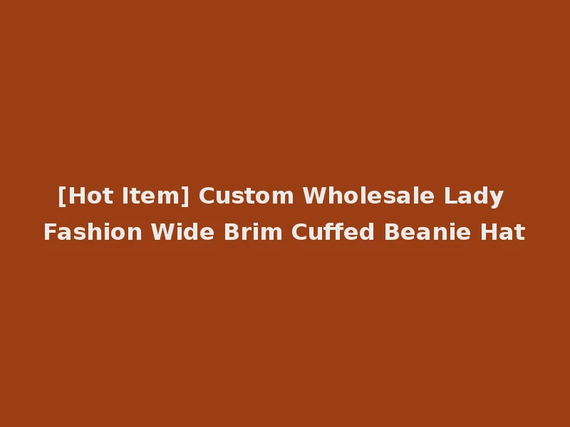 [Hot Item] Custom Wholesale Lady Fashion Wide Brim Cuffed Beanie Hat