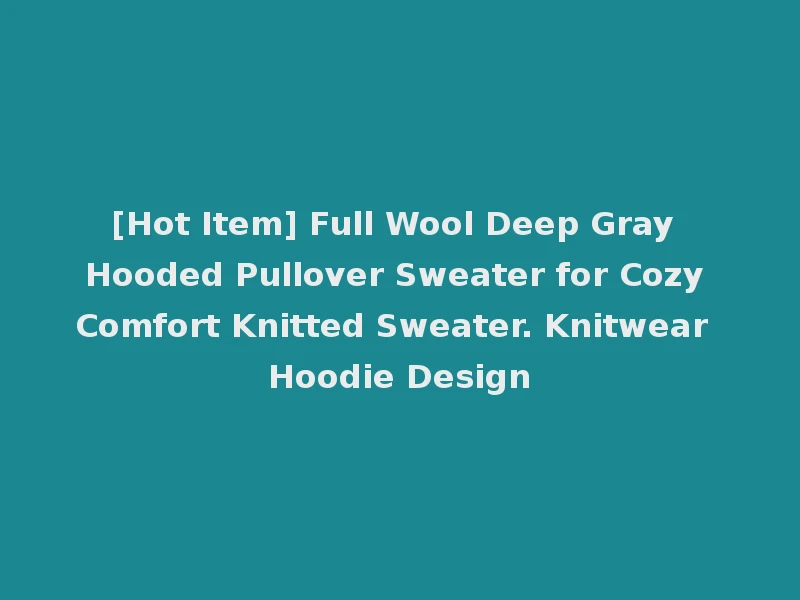 [Hot Item] Full Wool Deep Gray Hooded Pullover Sweater for Cozy Comfort Knitted Sweater. Knitwear Hoodie Design