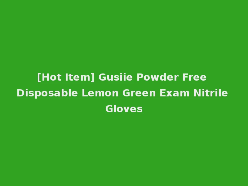 [Hot Item] Gusiie Powder Free Disposable Lemon Green Exam Nitrile Gloves