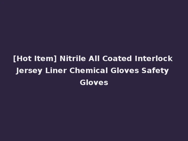 [Hot Item] Nitrile All Coated Interlock Jersey Liner Chemical Gloves Safety Gloves