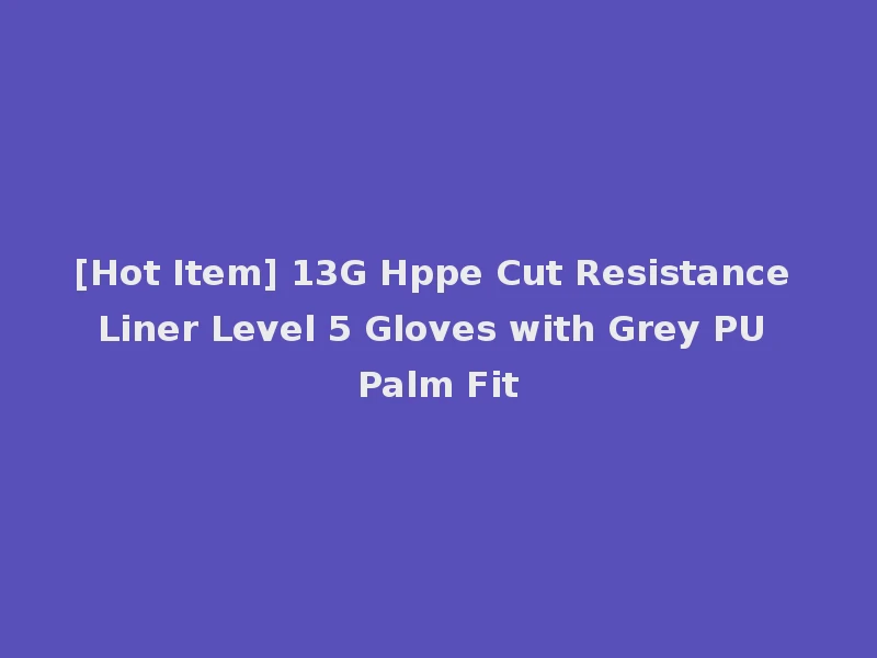 [Hot Item] 13G Hppe Cut Resistance Liner Level 5 Gloves with Grey PU Palm Fit