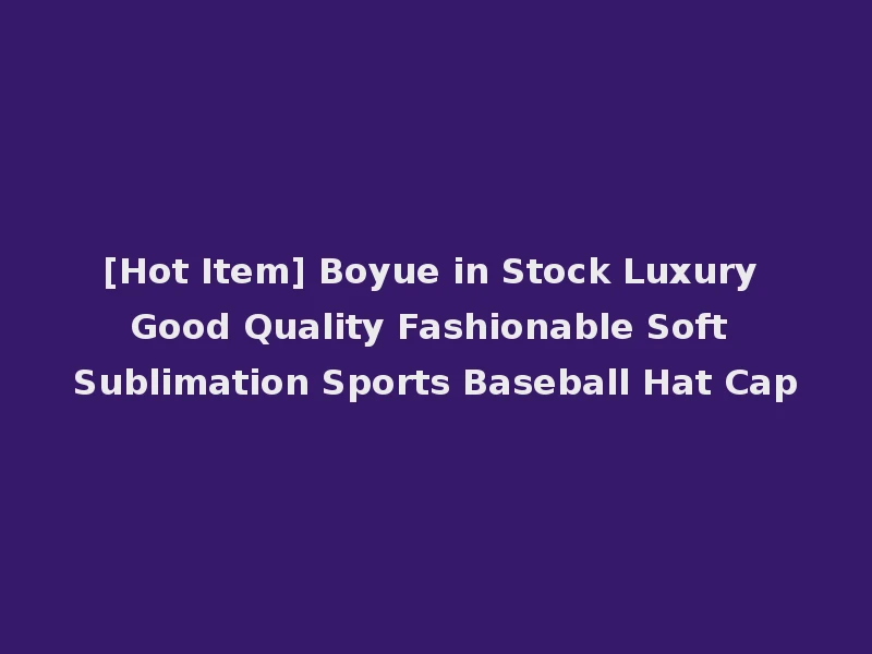 [Hot Item] Boyue in Stock Luxury Good Quality Fashionable Soft Sublimation Sports Baseball Hat Cap
