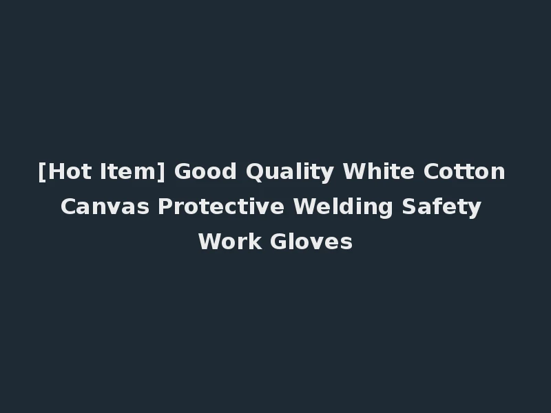 [Hot Item] Good Quality White Cotton Canvas Protective Welding Safety Work Gloves