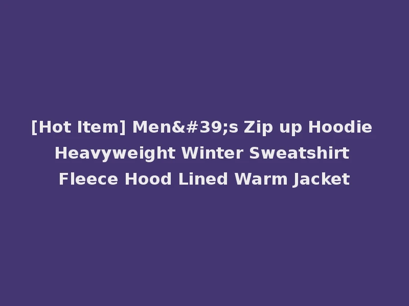 [Hot Item] Men's Zip up Hoodie Heavyweight Winter Sweatshirt Fleece Hood Lined Warm Jacket