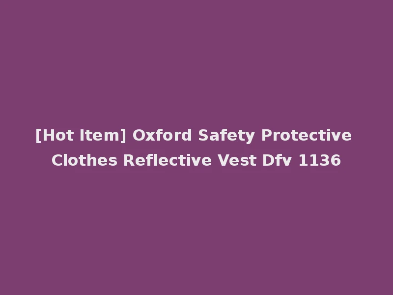 [Hot Item] Oxford Safety Protective Clothes Reflective Vest Dfv 1136