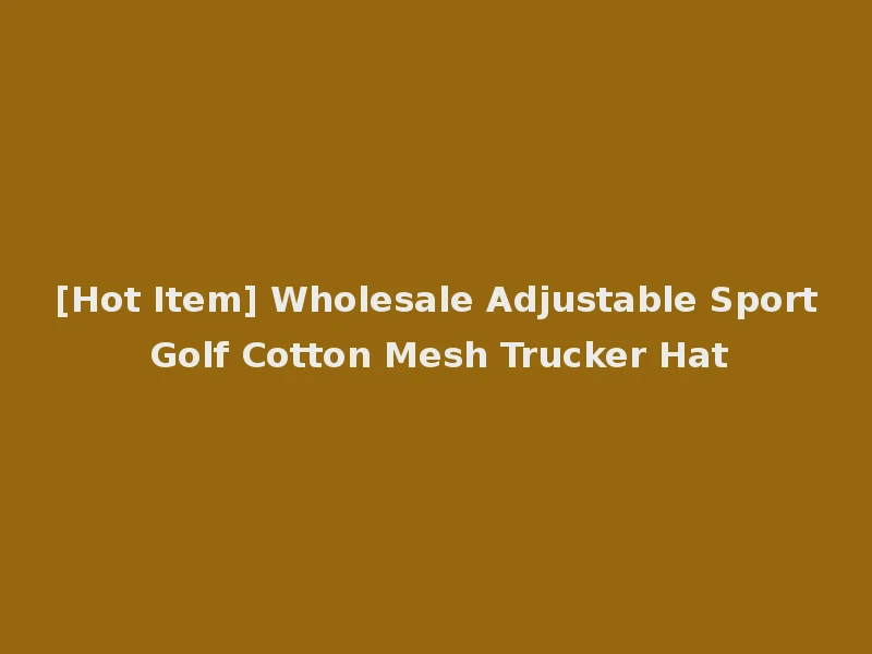 [Hot Item] Wholesale Adjustable Sport Golf Cotton Mesh Trucker Hat