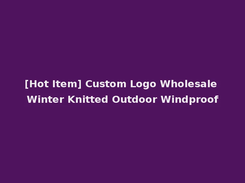 [Hot Item] Custom Logo Wholesale Winter Knitted Outdoor Windproof