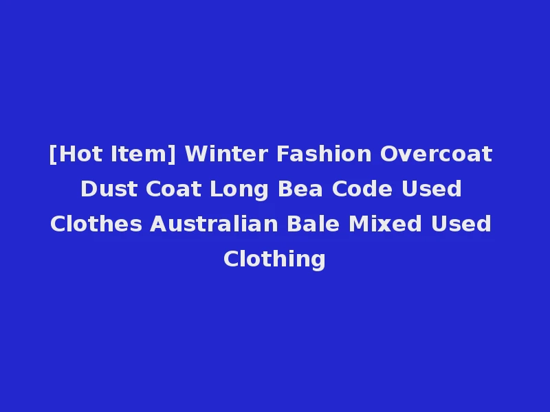 [Hot Item] Winter Fashion Overcoat Dust Coat Long Bea Code Used Clothes Australian Bale Mixed Used Clothing