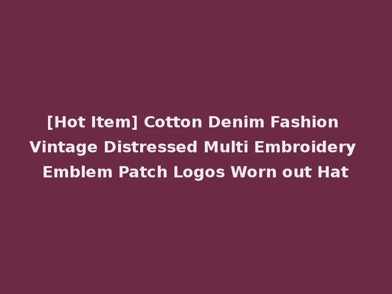 [Hot Item] Cotton Denim Fashion Vintage Distressed Multi Embroidery Emblem Patch Logos Worn out Hat