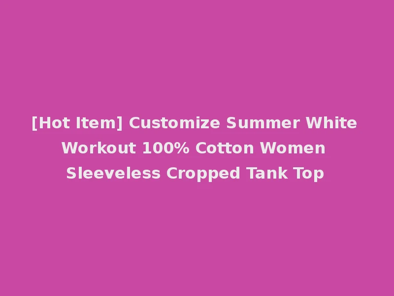 [Hot Item] Customize Summer White Workout 100% Cotton Women Sleeveless Cropped Tank Top