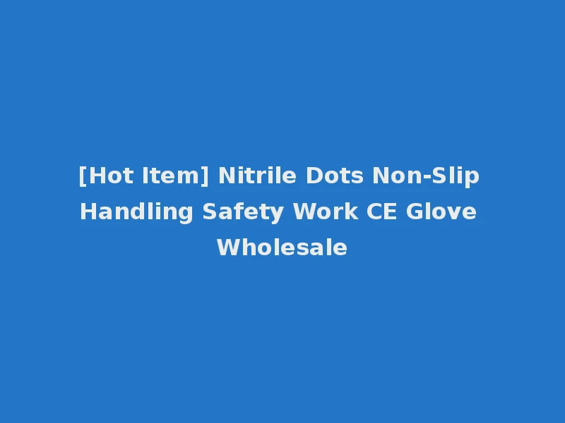 [Hot Item] Nitrile Dots Non-Slip Handling Safety Work CE Glove Wholesale