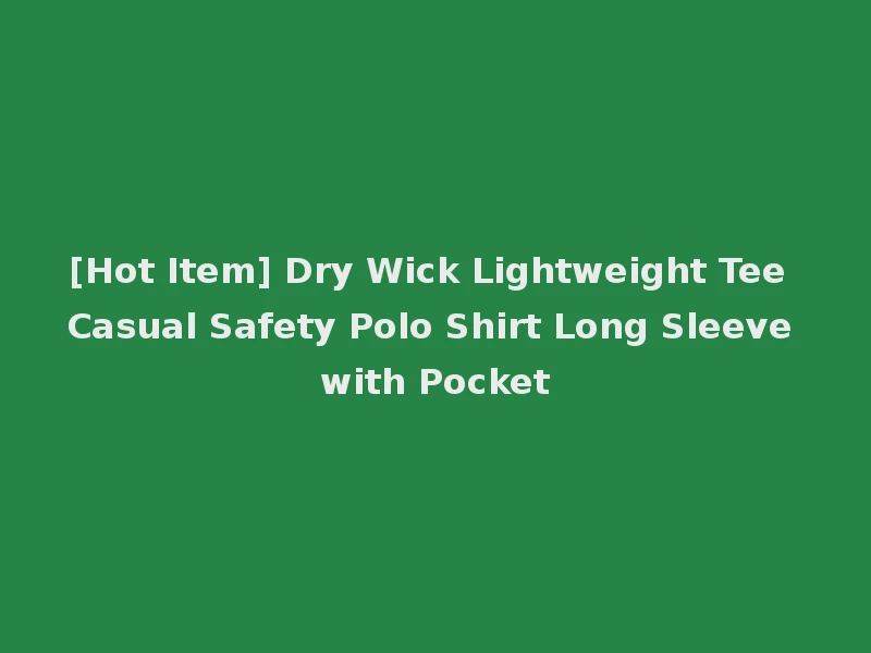 [Hot Item] Dry Wick Lightweight Tee Casual Safety Polo Shirt Long Sleeve with Pocket