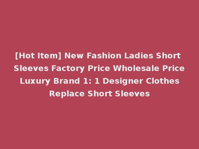 [Hot Item] New Fashion Ladies Short Sleeves Factory Price Wholesale Price Luxury Brand 1: 1 Designer Clothes Replace Short Sleeves