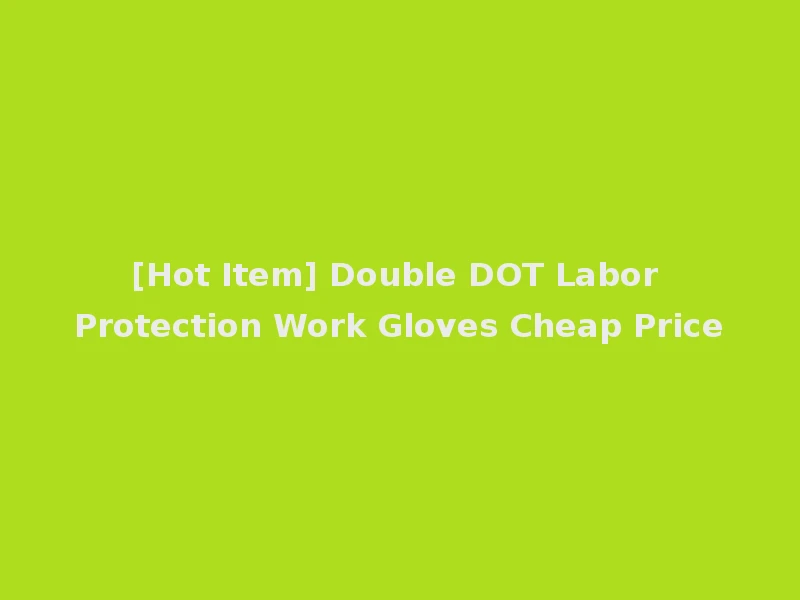 [Hot Item] Double DOT Labor Protection Work Gloves Cheap Price