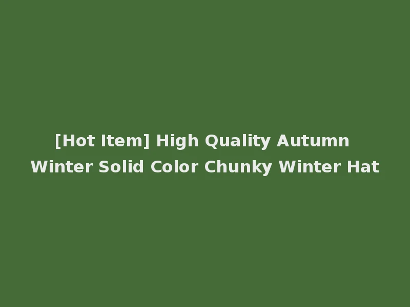 [Hot Item] High Quality Autumn Winter Solid Color Chunky Winter Hat