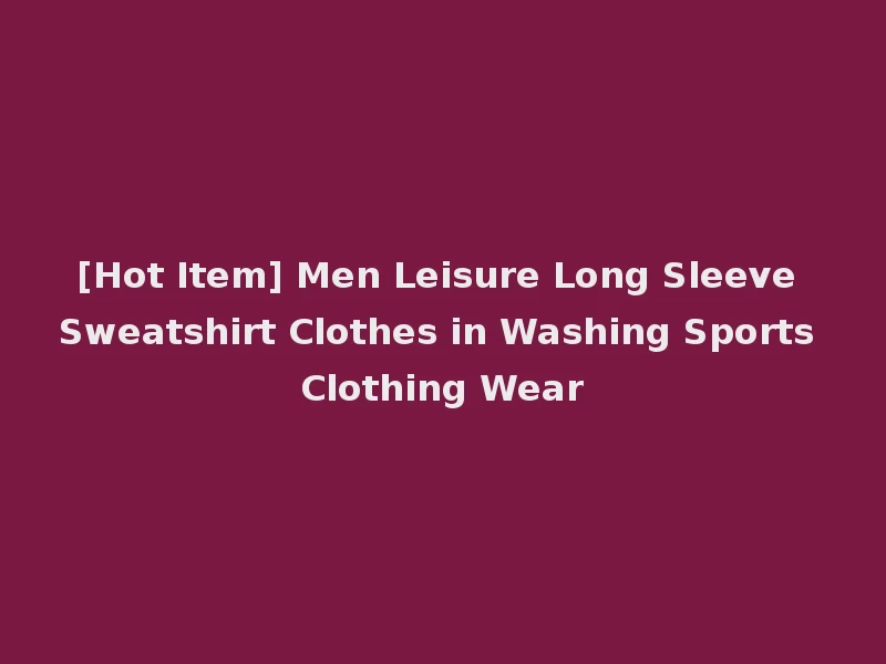 [Hot Item] Men Leisure Long Sleeve Sweatshirt Clothes in Washing Sports Clothing Wear