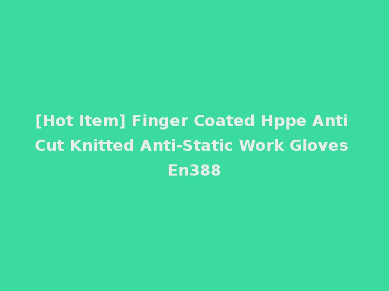 [Hot Item] Finger Coated Hppe Anti Cut Knitted Anti-Static Work Gloves En388