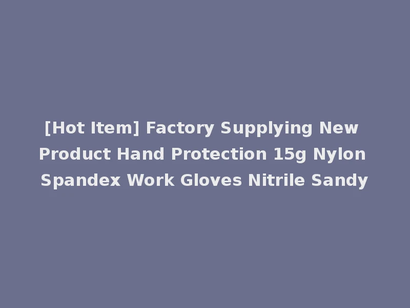[Hot Item] Factory Supplying New Product Hand Protection 15g Nylon Spandex Work Gloves Nitrile Sandy