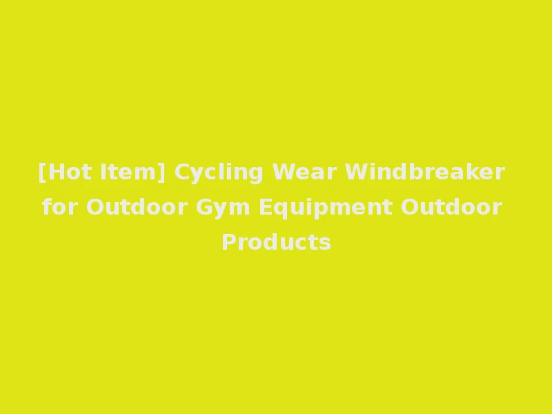 [Hot Item] Cycling Wear Windbreaker for Outdoor Gym Equipment Outdoor Products