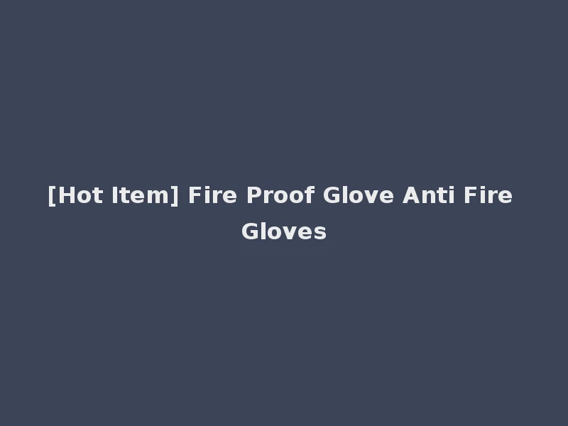 [Hot Item] Fire Proof Glove Anti Fire Gloves