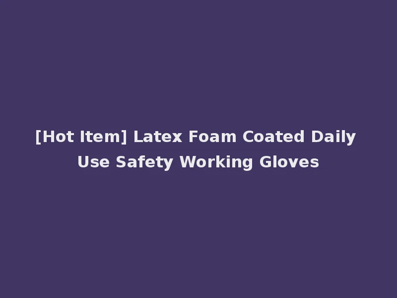 [Hot Item] Latex Foam Coated Daily Use Safety Working Gloves