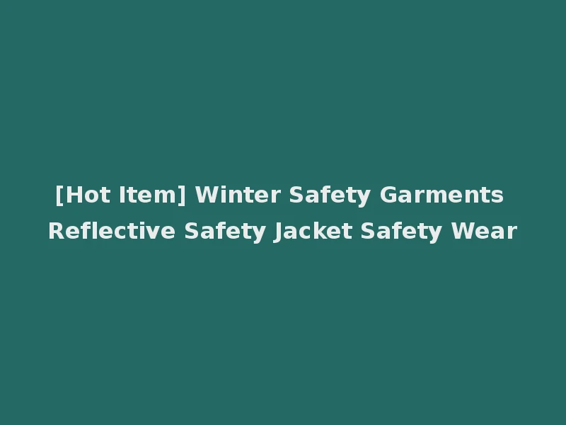 [Hot Item] Winter Safety Garments Reflective Safety Jacket Safety Wear