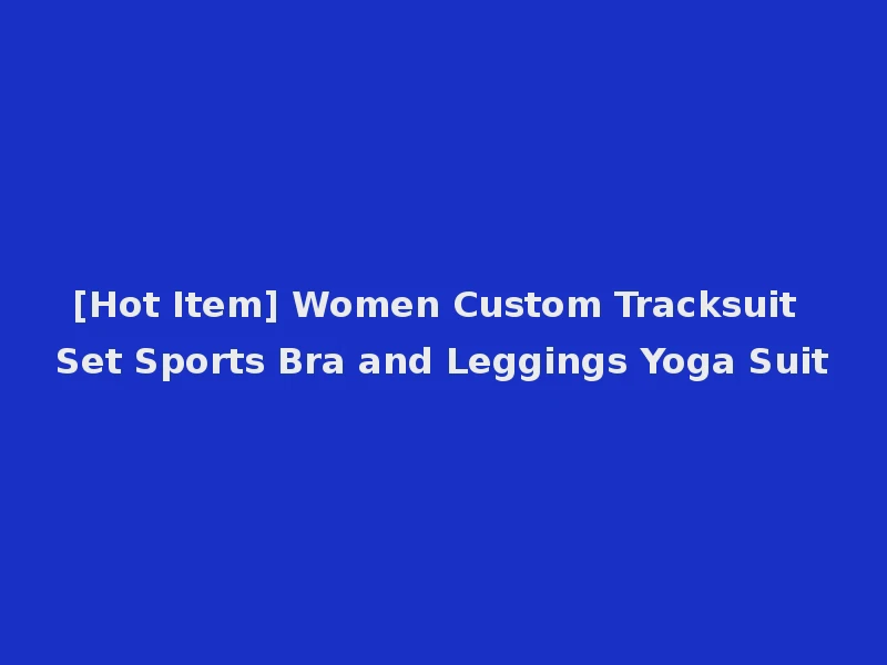 [Hot Item] Women Custom Tracksuit Set Sports Bra and Leggings Yoga Suit