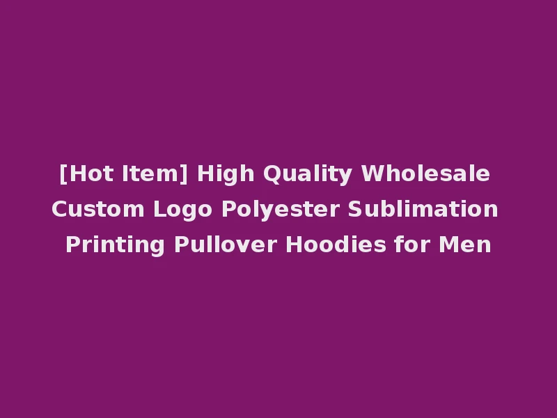 [Hot Item] High Quality Wholesale Custom Logo Polyester Sublimation Printing Pullover Hoodies for Men