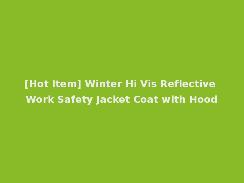 [Hot Item] Winter Hi Vis Reflective Work Safety Jacket Coat with Hood