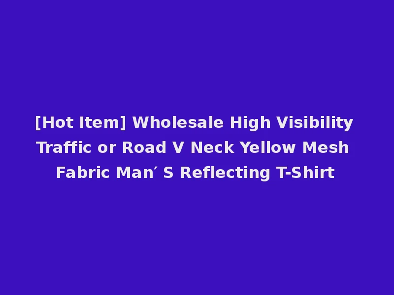 [Hot Item] Wholesale High Visibility Traffic or Road V Neck Yellow Mesh Fabric Man′ S Reflecting T-Shirt