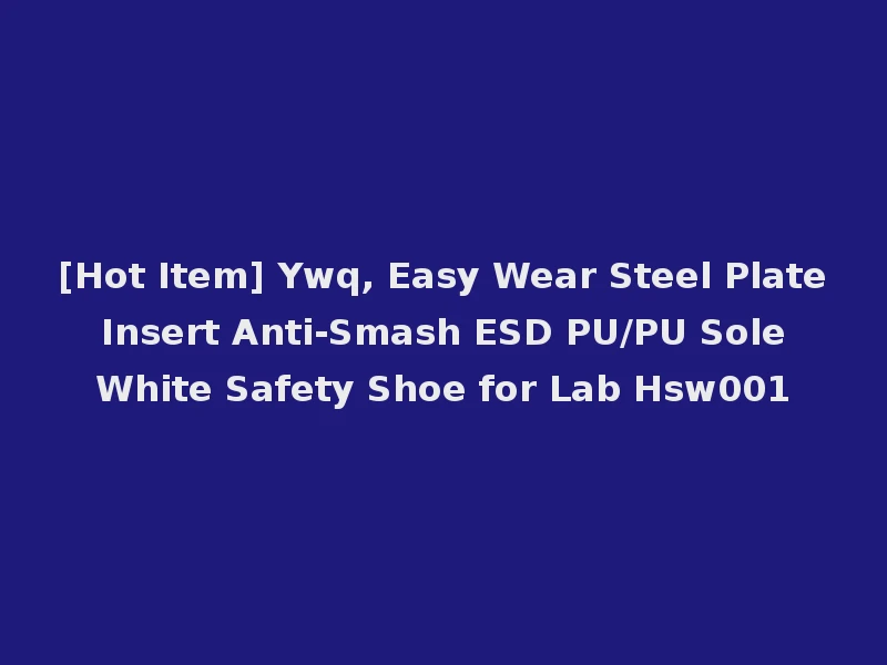 [Hot Item] Ywq, Easy Wear Steel Plate Insert Anti-Smash ESD PU/PU Sole White Safety Shoe for Lab Hsw001