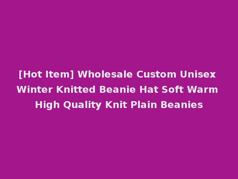 [Hot Item] Wholesale Custom Unisex Winter Knitted Beanie Hat Soft Warm High Quality Knit Plain Beanies