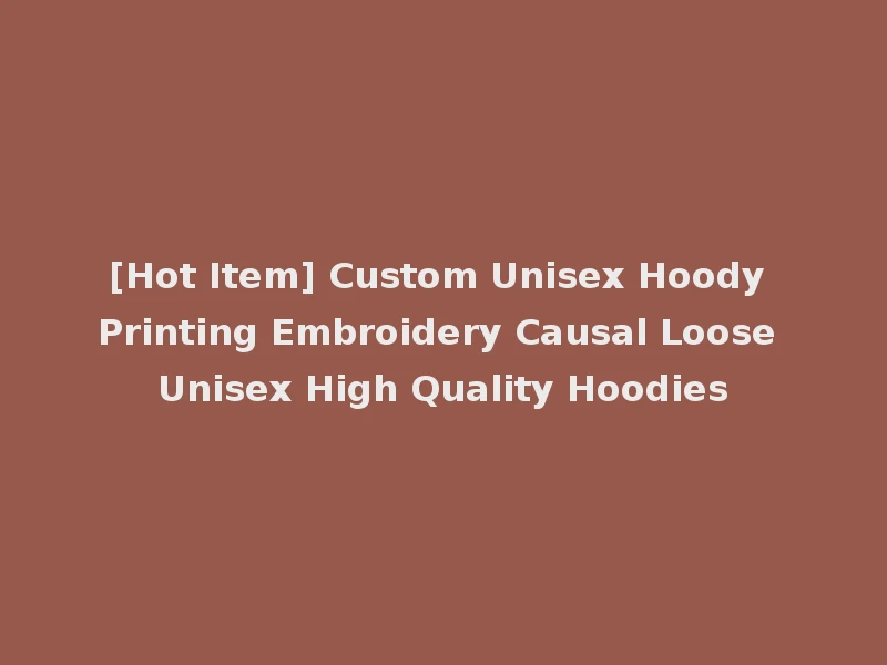 [Hot Item] Custom Unisex Hoody Printing Embroidery Causal Loose Unisex High Quality Hoodies