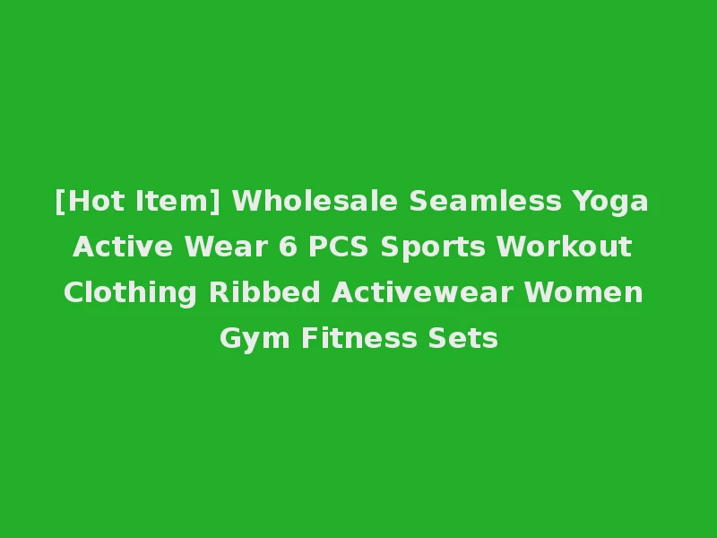 [Hot Item] Wholesale Seamless Yoga Active Wear 6 PCS Sports Workout Clothing Ribbed Activewear Women Gym Fitness Sets