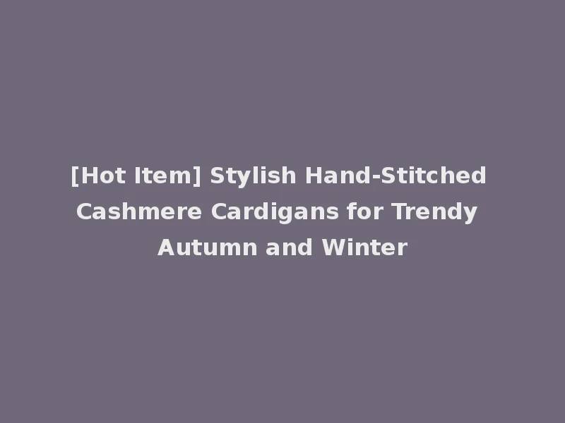 [Hot Item] Stylish Hand-Stitched Cashmere Cardigans for Trendy Autumn and Winter