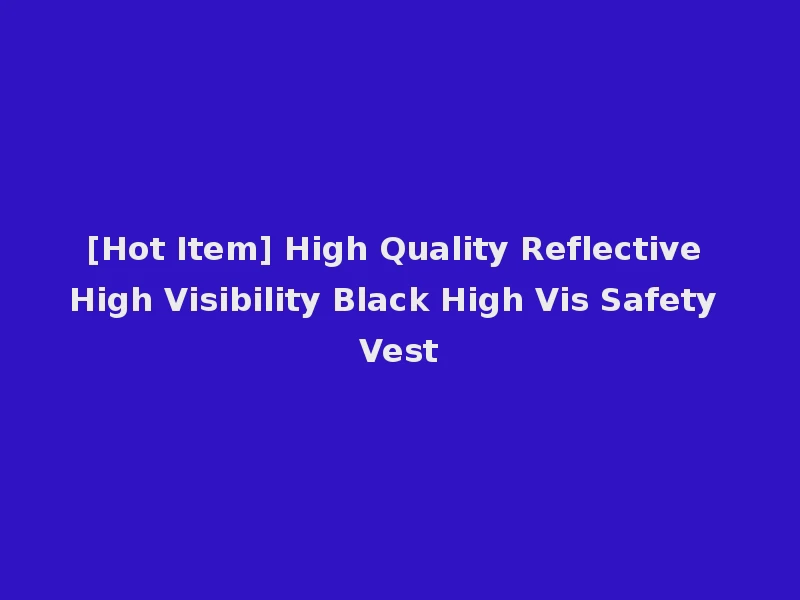 [Hot Item] High Quality Reflective High Visibility Black High Vis Safety Vest