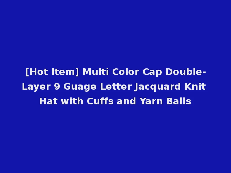 [Hot Item] Multi Color Cap Double-Layer 9 Guage Letter Jacquard Knit Hat with Cuffs and Yarn Balls