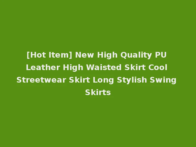 [Hot Item] New High Quality PU Leather High Waisted Skirt Cool Streetwear Skirt Long Stylish Swing Skirts