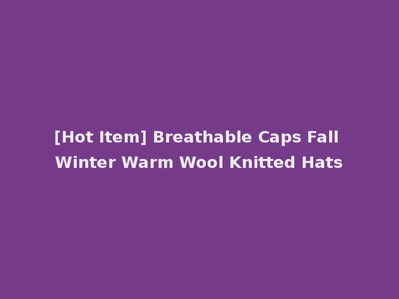 [Hot Item] Breathable Caps Fall Winter Warm Wool Knitted Hats