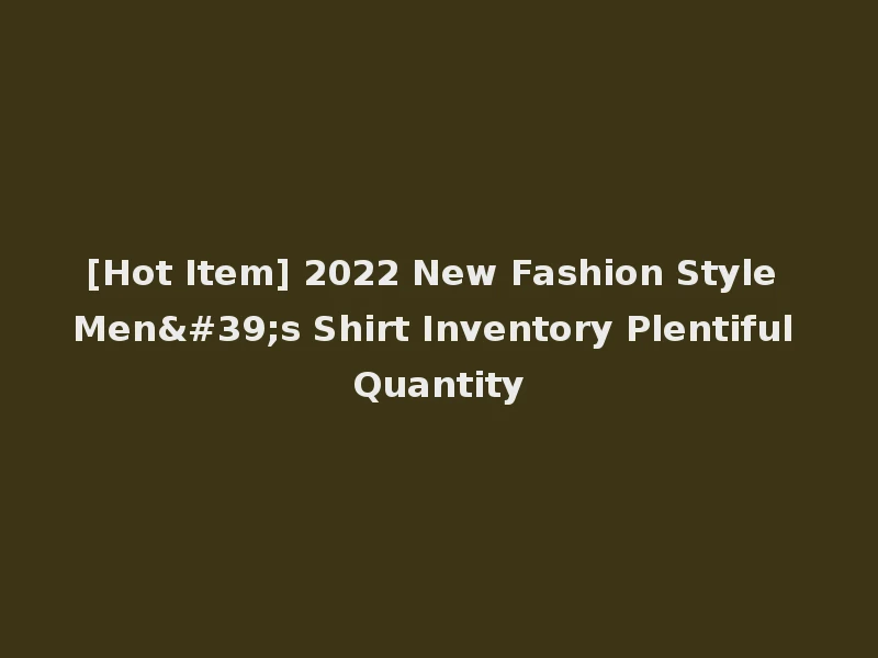 [Hot Item] 2022 New Fashion Style Men's Shirt Inventory Plentiful Quantity