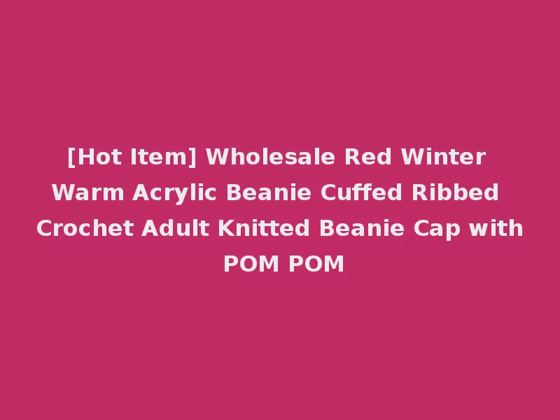 [Hot Item] Wholesale Red Winter Warm Acrylic Beanie Cuffed Ribbed Crochet Adult Knitted Beanie Cap with POM POM
