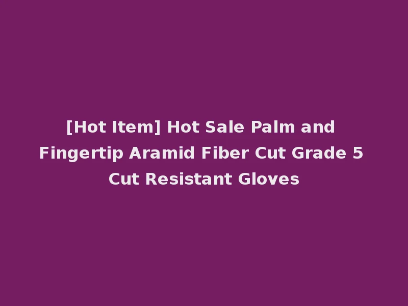 [Hot Item] Hot Sale Palm and Fingertip Aramid Fiber Cut Grade 5 Cut Resistant Gloves