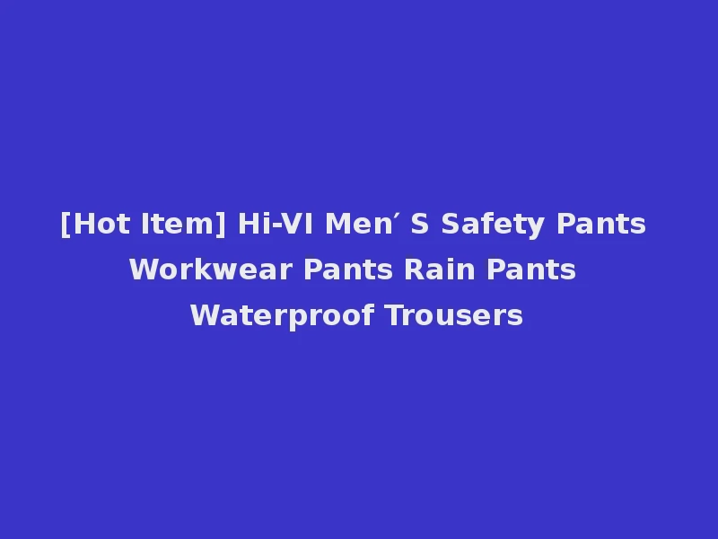 [Hot Item] Hi-VI Men′ S Safety Pants Workwear Pants Rain Pants Waterproof Trousers