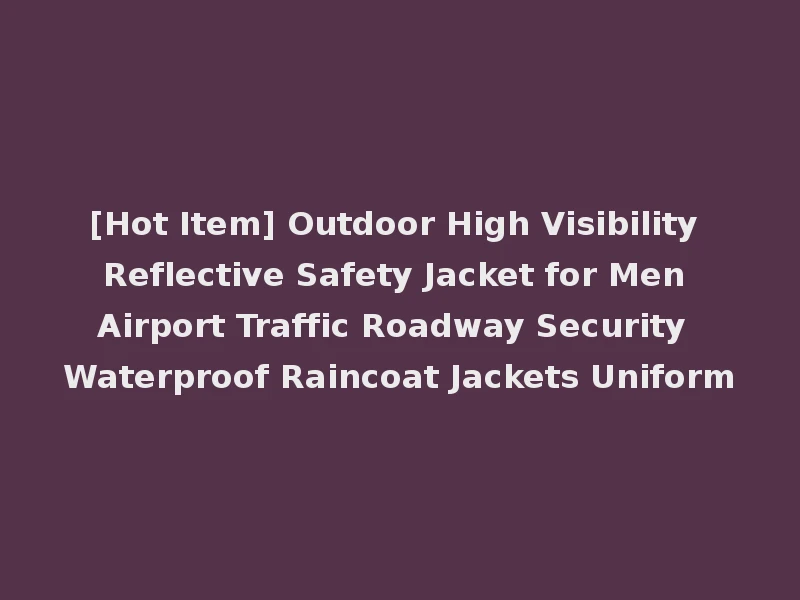 [Hot Item] Outdoor High Visibility Reflective Safety Jacket for Men Airport Traffic Roadway Security Waterproof Raincoat Jackets Uniform