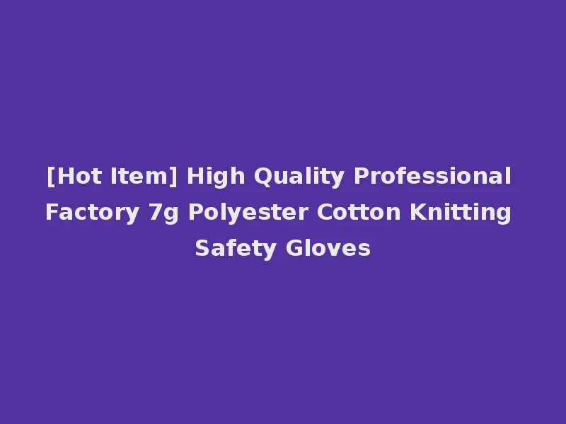 [Hot Item] High Quality Professional Factory 7g Polyester Cotton Knitting Safety Gloves