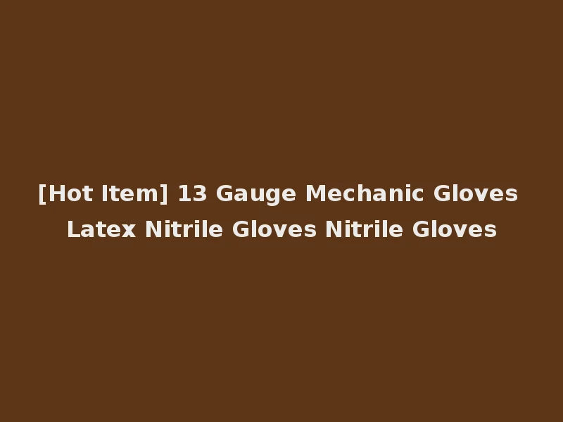 [Hot Item] 13 Gauge Mechanic Gloves Latex Nitrile Gloves Nitrile Gloves