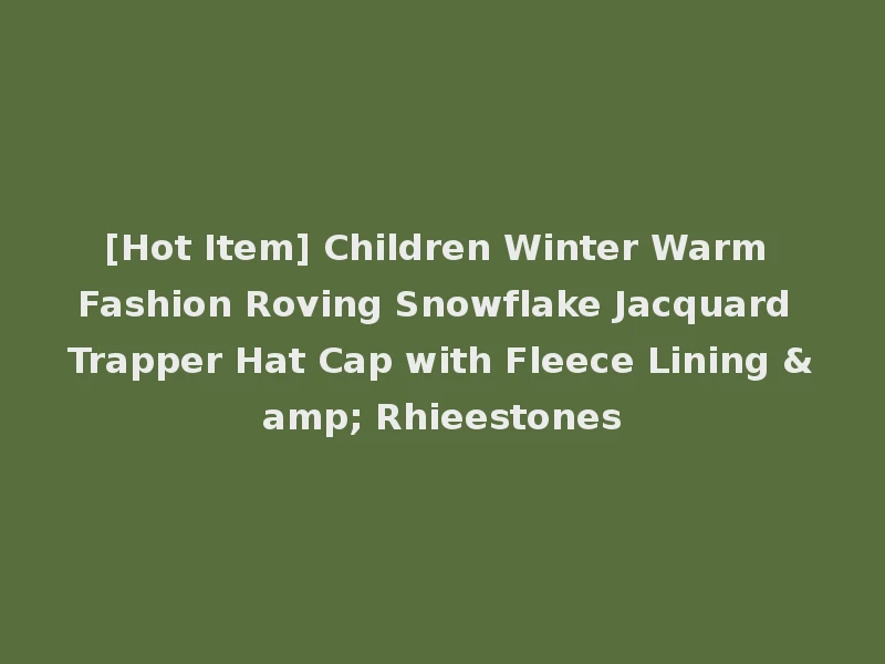 [Hot Item] Children Winter Warm Fashion Roving Snowflake Jacquard Trapper Hat Cap with Fleece Lining & Rhieestones