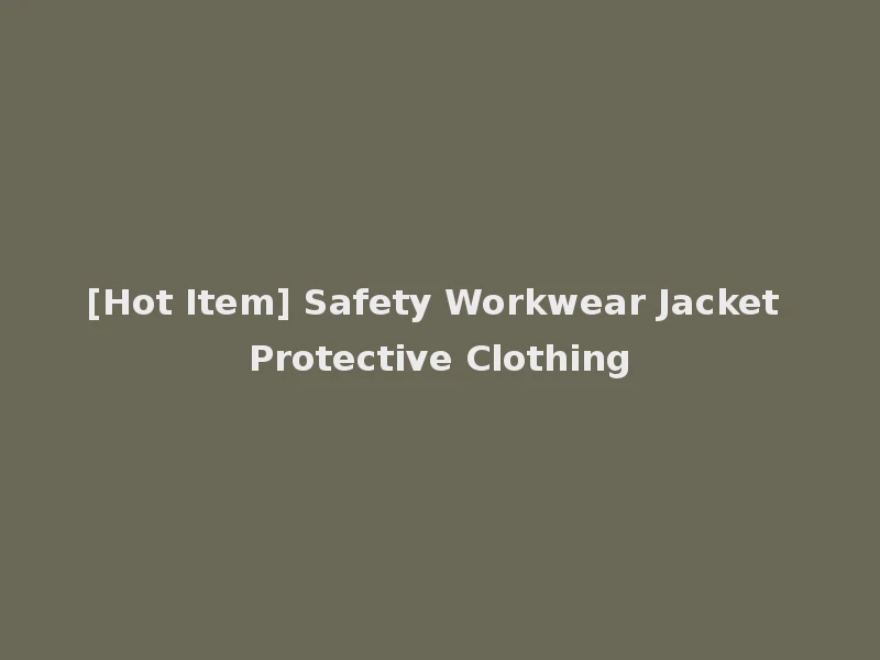[Hot Item] Safety Workwear Jacket Protective Clothing