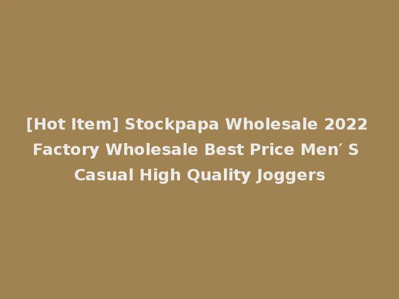 [Hot Item] Stockpapa Wholesale 2022 Factory Wholesale Best Price Men′ S Casual High Quality Joggers