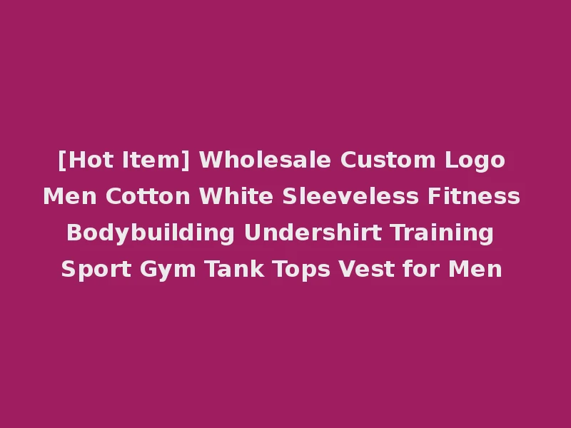 [Hot Item] Wholesale Custom Logo Men Cotton White Sleeveless Fitness Bodybuilding Undershirt Training Sport Gym Tank Tops Vest for Men